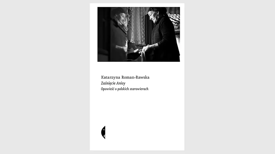 Katarzyna Roman-Rawska ZAŚNIĘCIE ANISY. OPOWIEŚĆ O POLSKICH STAROWIERACH, Wydawnictwo Czarne, Wołowiec 2024