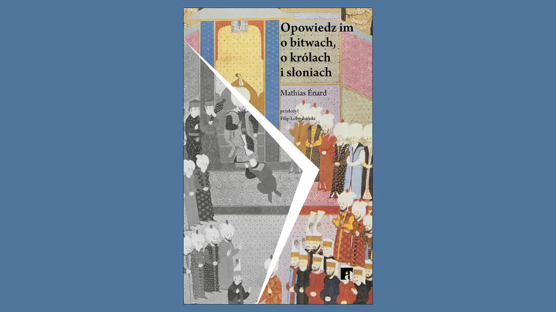 Mathias Énard, "Opowiedz im o bitwach, o królach i słoniach", przeł. Filip Łobodziński, wyd. ArtRage // materiały prasowe