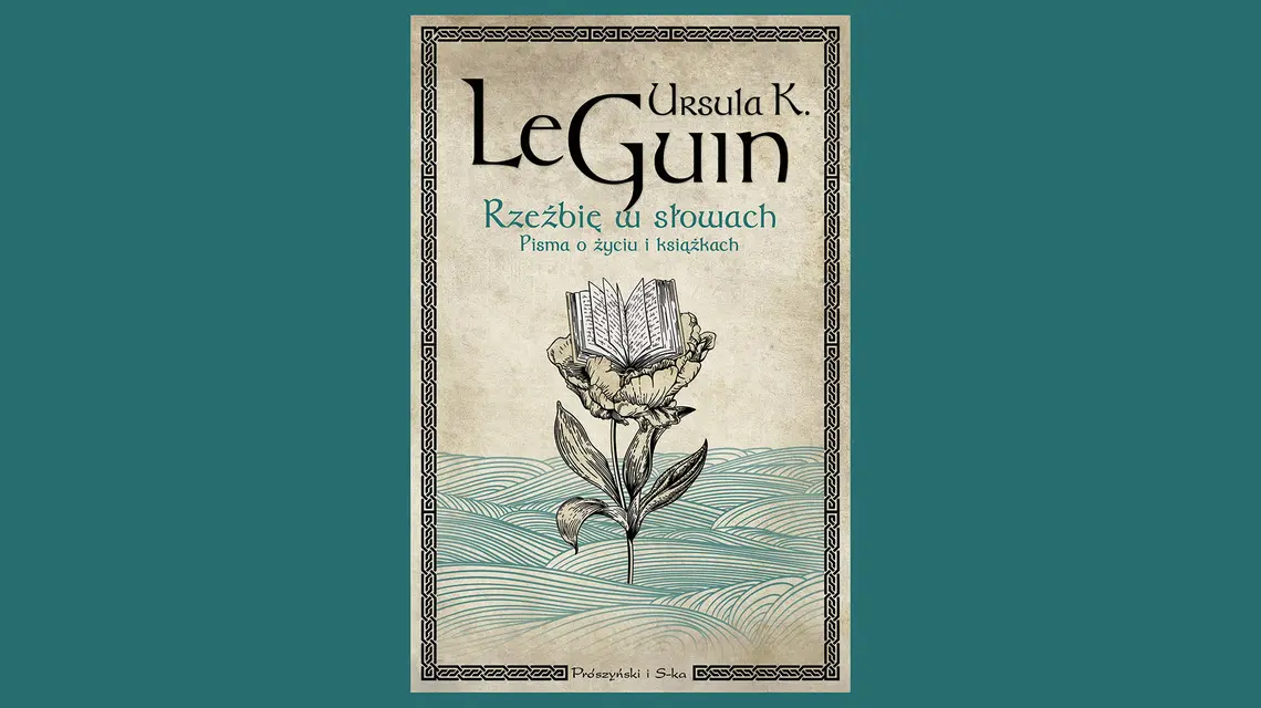 Ursula K. Le Guin, "Rzeźbię w słowach. Pisma o życiu i książkach", przełożył Tomasz Wilusz. Prószyński i S-ka // materiały prasowe