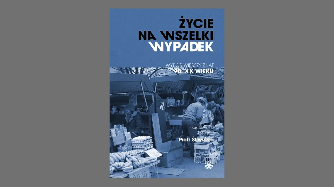 „Życie na wszelki wypadek. Wybór wierszy z lat 90. XX wieku", red. Piotr Śliwiński, Wojewódzka Biblioteka Publiczna i Centrum Animacji Kultury w Poznaniu // materiały prasowe