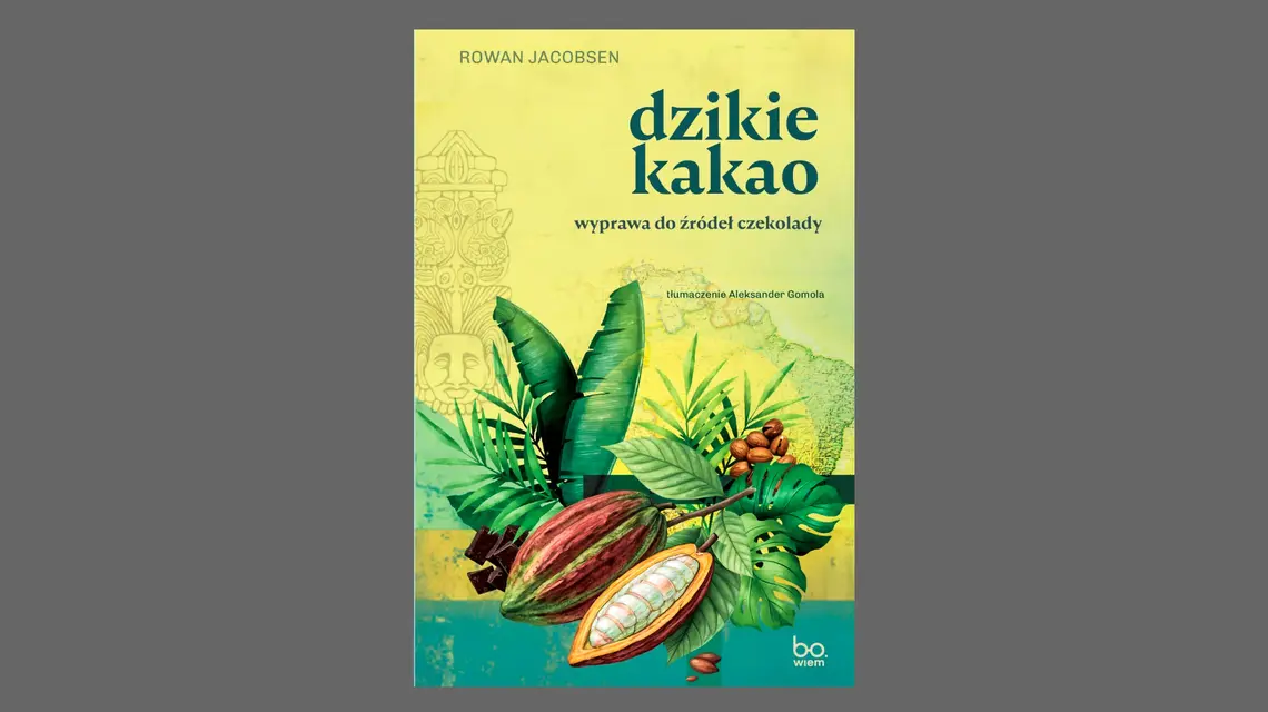Rowan Jacobsen, „Dzikie kakao. Wyprawa do źródeł czekolady”, przeł. Aleksander Gomola, Bo.wiem // materiały prasowe