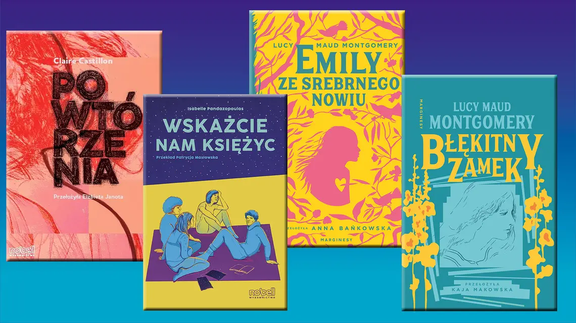 Claire Castillon, „Powtórzenia”, Nobell; Isabelle Pandazopoulos, „Wskażcie nam księżyc”, Nobell; Lucy Maud Montgomery, „Emily ze Srebrnego Nowiu” i „Błękitny Zamek”, Marginesy // materiały prasowe