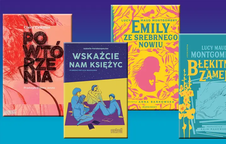 Claire Castillon, „Powtórzenia”, Nobell; Isabelle Pandazopoulos, „Wskażcie nam księżyc”, Nobell; Lucy Maud Montgomery, „Emily ze Srebrnego Nowiu” i „Błękitny Zamek”, Marginesy // materiały prasowe