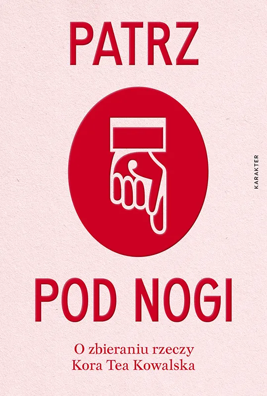 Kora Tea Kowalska, „Patrz pod nogi. O zbieraniu rzeczy”, Karakter, Kraków 2024