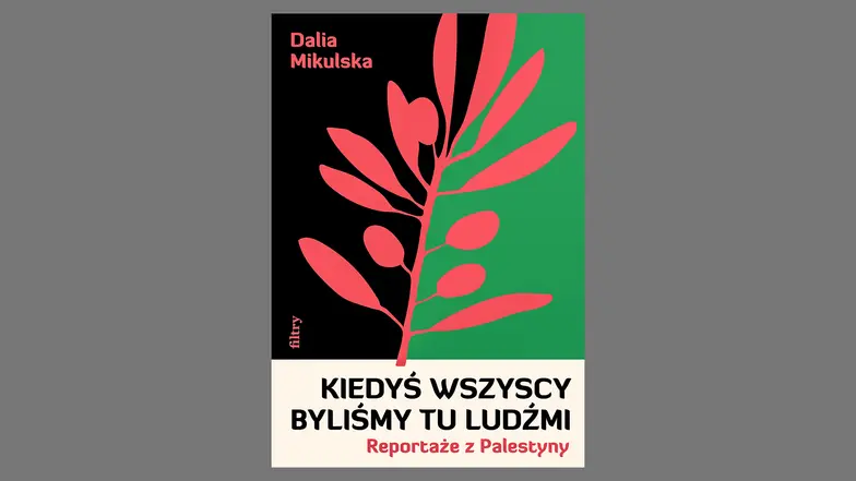 Dalia Mikulska, „Kiedyś wszyscy byliśmy tu ludźmi. Reportaże z Palestyny”, Wydawnictwo Filtry // materiały prasowe