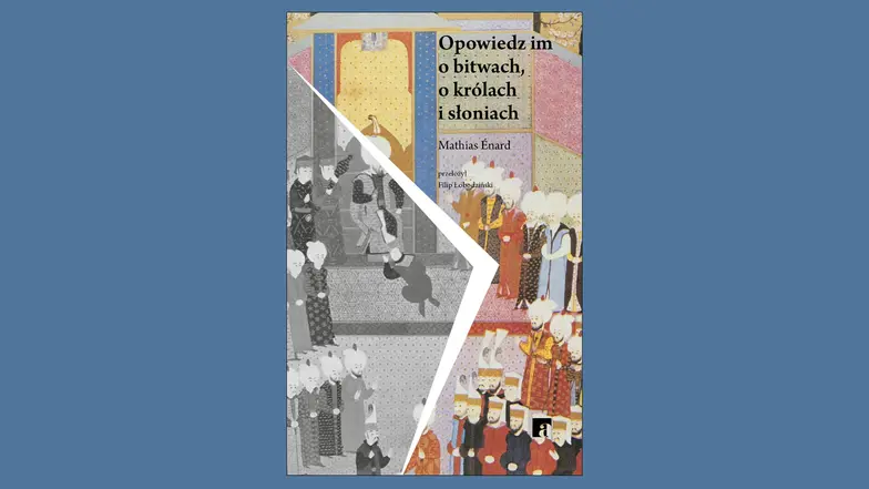 Mathias Énard, "Opowiedz im o bitwach, o królach i słoniach", przeł. Filip Łobodziński, wyd. ArtRage // materiały prasowe