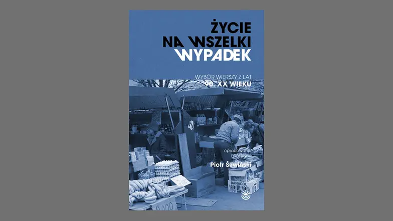 „Życie na wszelki wypadek. Wybór wierszy z lat 90. XX wieku", red. Piotr Śliwiński, Wojewódzka Biblioteka Publiczna i Centrum Animacji Kultury w Poznaniu // materiały prasowe „Życie na wszelki wypadek. Wybór wierszy z lat 90. XX wieku", red. Piotr Śliwiński, Wojewódzka Biblioteka Publiczna i Centrum Animacji Kultury w Poznaniu // materiały prasowe