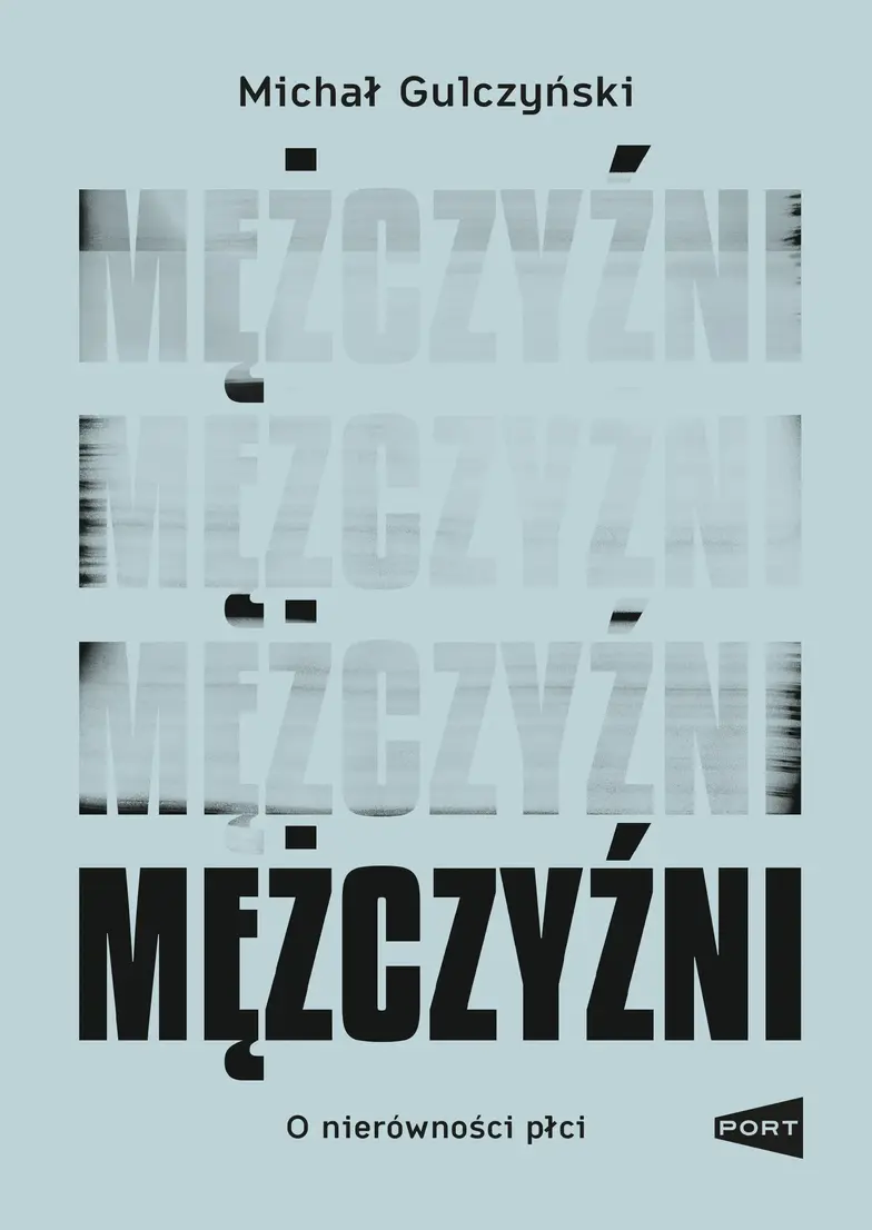 Michał Gulczyński MĘŻCZYŹNI. O NIERÓWNOŚCI PŁCI, Wydawnictwo Port, Warszawa // materiały prasowe Michał Gulczyński MĘŻCZYŹNI. O NIERÓWNOŚCI PŁCI, Wydawnictwo Port, Warszawa // materiały prasowe