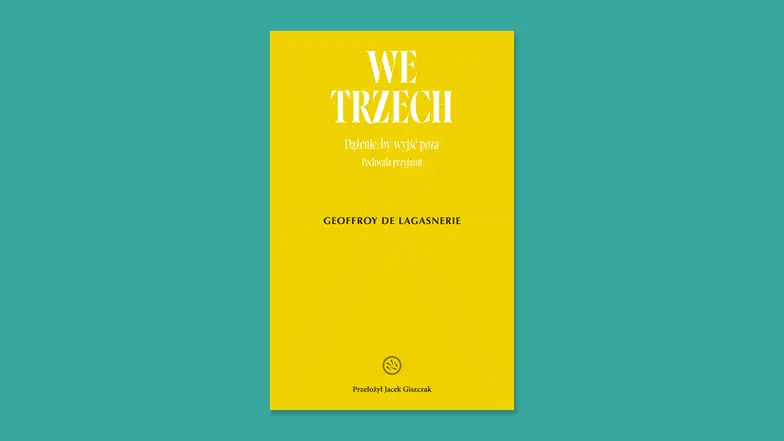 Geoffroy de Lagasnerie „We trzech. Dążenie, by wyjść poza. Pochwała przyjaźni”, Wydawnictwo Drzazgi // materiał prasowy Geoffroy de Lagasnerie „We trzech. Dążenie, by wyjść poza. Pochwała przyjaźni”, Wydawnictwo Drzazgi // materiał prasowy